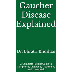 Bhushan, Dr. Bhratri Gaucher Disease Explained: A Complete Patient Guide to Symptoms, Diagnosis, Treatment, and Living Well Bhushan, Dr. Bhratri Gaucher Disease Explained: A Complete Patient Guide to Symptoms, Diagnosis, Treatment, and Living Well