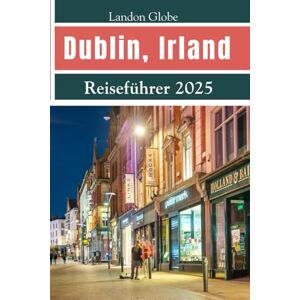 Globe, Landon Dublin, Irland Reiseführer 2025: Entdecken Sie Dublin wie ein Einheimischer mit Top-Attraktionen, versteckten Schätzen, Essen und Pub-Kultur, detaillierten Reiserouten und Insider-Tipps Globe, Landon Dublin, Irland Reiseführer 2025: Entdecken Sie Dublin wie ein Einheimischer mit Top-Attraktionen, versteckten Schätzen, Essen und Pub-Kultur, detaillierten Reiserouten und Insider-Tipps