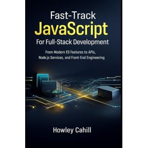Cahill, Howley Fast-Track JavaScript for Full-Stack Development: From Modern ES Features to API Design, Node.js Services, and Front-End Engineering with Real Project Code Cahill, Howley Fast-Track JavaScript for Full-Stack Development: From Modern ES Features to API Design, Node.js Services, and Front-End Engineering with Real Project Code