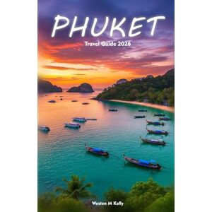KELLY, WESTEN M PHUKET Travel Guide 2026: Your Handbook to Beaches, Culture, Outdoor Adventures & Relaxed Holiday Planning KELLY, WESTEN M PHUKET Travel Guide 2026: Your Handbook to Beaches, Culture, Outdoor Adventures & Relaxed Holiday Planning