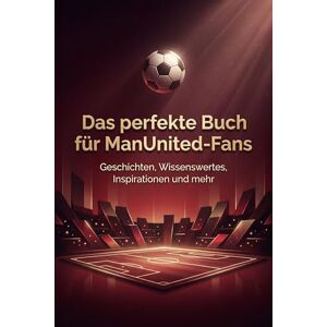 Koch, Clara Das perfekte Buch für ManUnited-Fans: Geschichten, Wissenswertes, Inspirationen und mehr. Das Geschenk für Fans von ManUnited Koch, Clara Das perfekte Buch für ManUnited-Fans: Geschichten, Wissenswertes, Inspirationen und mehr. Das Geschenk für Fans von ManUnited