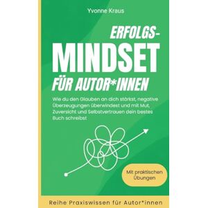 Kraus, Yvonne Erfolgs-Mindset für Autor*innen: Wie du den Glauben an dich stärkst, negative Überzeugungen überwindest und mit Mut, Zuversicht und Selbstvertrauen dein bestes Buch schreibst Kraus, Yvonne Erfolgs-Mindset für Autor*innen: Wie du den Glauben an dich stärkst, negative Überzeugungen überwindest und mit Mut, Zuversicht und Selbstvertrauen dein bestes Buch schreibst