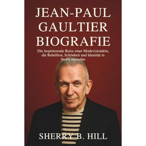 B. HILL, SHERRY Jean-Paul Gaultier Biografie: Die inspirierende Reise einer Modevisionärin, die Rebellion, Schönheit und Identität in Stoffe einwebte B. HILL, SHERRY Jean-Paul Gaultier Biografie: Die inspirierende Reise einer Modevisionärin, die Rebellion, Schönheit und Identität in Stoffe einwebte