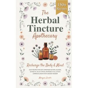 Jacobs, Morgan The Herbal Tincture Apothecary: Recharge The Body & Mind Easy Recipes For Safe Homemade Natural Blends, Extracts, Oils & Topical Remedies to Alleviate Common Ailments With Ancient Wisdom Jacobs, Morgan The Herbal Tincture Apothecary: Recharge The Body & Mind Easy Recipes For Safe Homemade Natural Blends, Extracts, Oils & Topical Remedies to Alleviate Common Ailments With Ancient Wisdom