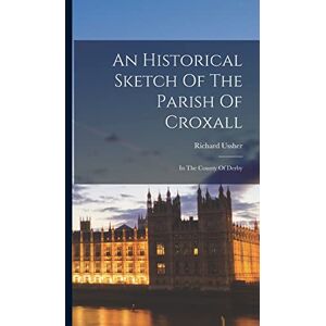 Ussher, Richard An Historical Sketch Of The Parish Of Croxall: In The County Of Derby Ussher, Richard An Historical Sketch Of The Parish Of Croxall: In The County Of Derby