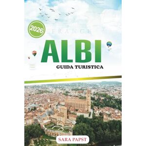 PAPST ALBI GUIDA TURISTICA 2026: Scopri il fascino senza tempo della Città Rossa: segreti locali, vicoli nascosti ed esperienze indimenticabili nel sud della Francia PAPST ALBI GUIDA TURISTICA 2026: Scopri il fascino senza tempo della Città Rossa: segreti locali, vicoli nascosti ed esperienze indimenticabili nel sud della Francia