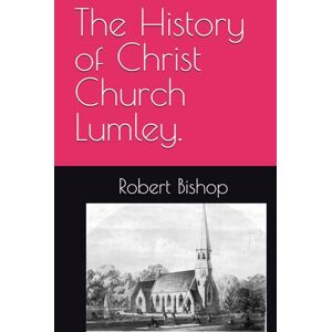 Bishop Author, Robert The History of Christ Church Lumley. Bishop Author, Robert The History of Christ Church Lumley.