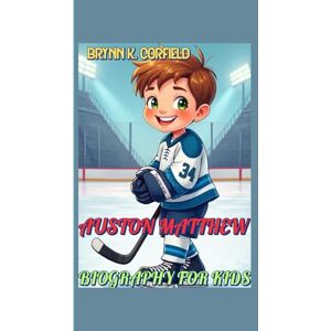 Corfield, Brynn K. AUSTON MATTHEW BIOGRAPHY FOR KIDS: How a Kid from the Desert Became a Hockey Hero! Corfield, Brynn K. AUSTON MATTHEW BIOGRAPHY FOR KIDS: How a Kid from the Desert Became a Hockey Hero!