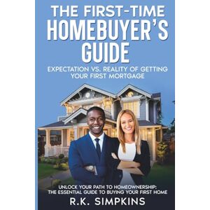 Simpkins, RK The First-Time Homebuyer’s Guide: Expectation vs. Reality of Getting Your First Mortgage: Unlock Your Path To Home Homwownership, The Essential Guide ... Home, Strategies To Empowering Yourself Simpkins, RK The First-Time Homebuyer’s Guide: Expectation vs. Reality of Getting Your First Mortgage: Unlock Your Path To Home Homwownership, The Essential Guide ... Home, Strategies To Empowering Yourself