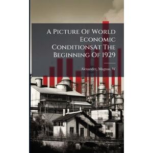 Alexander, Magnus W A Picture Of World Economic ConditionsAt The Beginning Of 1929 Alexander, Magnus W A Picture Of World Economic ConditionsAt The Beginning Of 1929