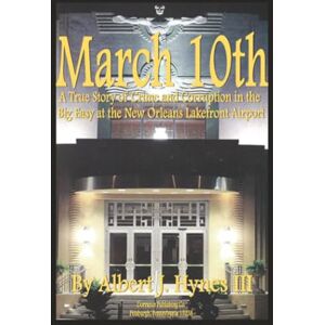 Hynes III, Albert J. March 10th: A true story of crime and corruption in the Big Easy at the New Orleans Lakefront Airport Hynes III, Albert J. March 10th: A true story of crime and corruption in the Big Easy at the New Orleans Lakefront Airport