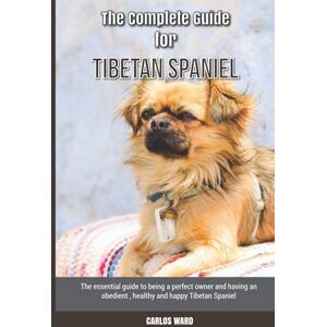 Ward, Carlos The Complete Guide for Tibetan Spaniel: The essential guide to being a perfect owner and having an obedient, healthy, and happy Tibetan Spaniel Ward, Carlos The Complete Guide for Tibetan Spaniel: The essential guide to being a perfect owner and having an obedient, healthy, and happy Tibetan Spaniel
