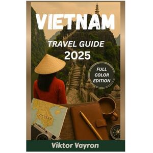 Vayron, Viktor Vietnam Travel Guide 2025: Exploring Breathtaking Landscapes, Flavorful Streets, Timeless Heritage, and Sun-Kissed Shores in The Land of Ascending Dragon Vayron, Viktor Vietnam Travel Guide 2025: Exploring Breathtaking Landscapes, Flavorful Streets, Timeless Heritage, and Sun-Kissed Shores in The Land of Ascending Dragon