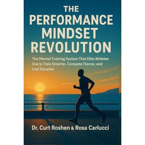 Roshen, Dr Curt THE PERFORMANCE MINDSET REVOLUTION: The Mental Training System That Elite Athletes Use to Train Smarter, Compete Fiercer, and Last Decades Roshen, Dr Curt THE PERFORMANCE MINDSET REVOLUTION: The Mental Training System That Elite Athletes Use to Train Smarter, Compete Fiercer, and Last Decades