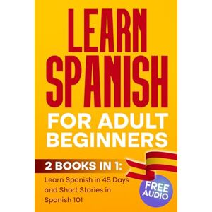 TM, Elio LEARN SPANISH For Adult Beginners: 2 BOOKS IN 1, Learn Spanish in 45 Days and Short Stories in Spanish 101 TM, Elio LEARN SPANISH For Adult Beginners: 2 BOOKS IN 1, Learn Spanish in 45 Days and Short Stories in Spanish 101