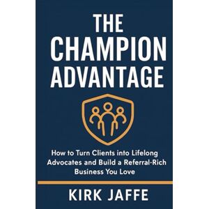 Kirk The Champion Advantage: How To Turn Clients Into Lifelong Advocates Kirk The Champion Advantage: How To Turn Clients Into Lifelong Advocates