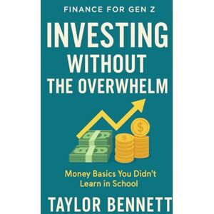 Taylor Investing Without the Overwhelm: A Beginner’s Guide to Building Wealth Through Simple, Smart Investing (Finance for Gen Z) Taylor Investing Without the Overwhelm: A Beginner’s Guide to Building Wealth Through Simple, Smart Investing (Finance for Gen Z)