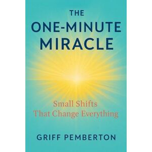 Pemberton, Dr. Griff . The One-Minute Miracle: Small Shifts That Change Everything Pemberton, Dr. Griff . The One-Minute Miracle: Small Shifts That Change Everything