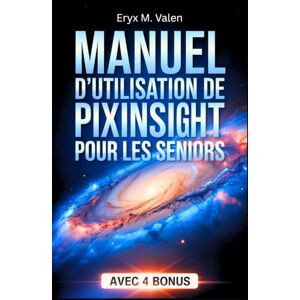 Valen, Eryx M. Manuel d'utilisation de PixInsight pour les seniors: Guide pas à pas pour débutants: apprenez la retouche d’images et créez de magnifiques astrophotographies avec PixInsight Valen, Eryx M. Manuel d'utilisation de PixInsight pour les seniors: Guide pas à pas pour débutants: apprenez la retouche d’images et créez de magnifiques astrophotographies avec PixInsight
