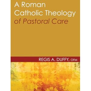 Duffy, Regis A. A Roman Catholic Theology of Pastoral Care (Theology and Pastoral Care) Duffy, Regis A. A Roman Catholic Theology of Pastoral Care (Theology and Pastoral Care)
