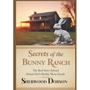 Dobson, Sherwood Secrets of the Bunny Ranch: The Real Story Behind Dennis Hof's Reality Show Facade Dobson, Sherwood Secrets of the Bunny Ranch: The Real Story Behind Dennis Hof's Reality Show Facade