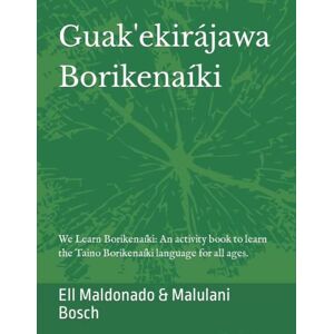 Maldonado, Ell Guak'ekirájawa Borikenaíki: We Learn Borikenaíki: An activity book to learn the Taino Borikenaíki language for all ages. (Guak'ekirájawa Borikenaíki English-Taino edition) Maldonado, Ell Guak'ekirájawa Borikenaíki: We Learn Borikenaíki: An activity book to learn the Taino Borikenaíki language for all ages. (Guak'ekirájawa Borikenaíki English-Taino edition)