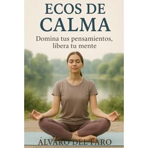 del Faro, Álvaro Ecos de calma: Domina tus pensamientos, libera tu mente: Guía práctica para gestionar la ansiedad, calmar la mente y recuperar el equilibrio emocional del Faro, Álvaro Ecos de calma: Domina tus pensamientos, libera tu mente: Guía práctica para gestionar la ansiedad, calmar la mente y recuperar el equilibrio emocional
