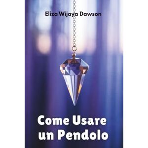 Dawson, Eliza Wijaya Come Usare un Pendolo: Una guida per principianti al lavoro energetico, all'intuizione e alla divinazione quotidiana Dawson, Eliza Wijaya Come Usare un Pendolo: Una guida per principianti al lavoro energetico, all'intuizione e alla divinazione quotidiana