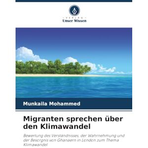 Mohammed, Munkaila Migranten sprechen über den Klimawandel: Bewertung des Verständnisses, der Wahrnehmung und der Besorgnis von Ghanaern in London zum Thema Klimawandel Mohammed, Munkaila Migranten sprechen über den Klimawandel: Bewertung des Verständnisses, der Wahrnehmung und der Besorgnis von Ghanaern in London zum Thema Klimawandel