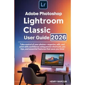 Marcum, Henry Adobe Photoshop Lightroom Classic User Guide 2026 for Beginners and Seniors 2026: Take control of your photos—organize, edit, and print with ... and essential features that save you time! Marcum, Henry Adobe Photoshop Lightroom Classic User Guide 2026 for Beginners and Seniors 2026: Take control of your photos—organize, edit, and print with ... and essential features that save you time!