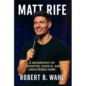 B. WAHL, ROBERT Matt Rife: A biography of laughter, hustle, and unfiltered fame B. WAHL, ROBERT Matt Rife: A biography of laughter, hustle, and unfiltered fame