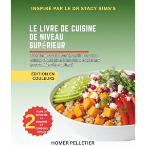 Pelletier, Homer Le livre de recettes du niveau supérieur: Inspiré par l'Enseignement du Dr Stacy Sims-Transformez Votre Santé, Élevez Votre Cuisine et Maîtrisez une Nutrition Consciente pour un Bien-Être Optimal Pelletier, Homer Le livre de recettes du niveau supérieur: Inspiré par l'Enseignement du Dr Stacy Sims-Transformez Votre Santé, Élevez Votre Cuisine et Maîtrisez une Nutrition Consciente pour un Bien-Être Optimal