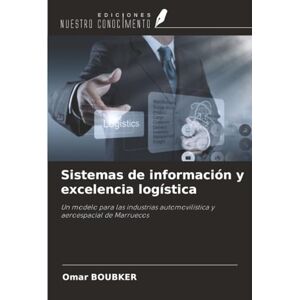 Boubker, Omar Sistemas de información y excelencia logística: Un modelo para las industrias automovilística y aeroespacial de Marruecos Boubker, Omar Sistemas de información y excelencia logística: Un modelo para las industrias automovilística y aeroespacial de Marruecos