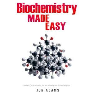 Adams, Jon Biochemistry Made Easy: An Easy To Read Guide On The Foundations of Biochemistry Adams, Jon Biochemistry Made Easy: An Easy To Read Guide On The Foundations of Biochemistry