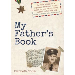 Carter, Elizabeth My Father's Book: The true story of a Japanese Prisoner of War based on the secret diary hidden in his RAF cap Islands of SE Asia & The Spice Islands Carter, Elizabeth My Father's Book: The true story of a Japanese Prisoner of War based on the secret diary hidden in his RAF cap Islands of SE Asia & The Spice Islands