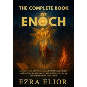 Elior, Ezra THE COMPLETE BOOK OF ENOCH: Ancient Secrets of Fallen Angels, Forbidden Knowledge, and End-Time Revelations to Unlock Biblical Mysteries and Prepare for the Days Ahead Elior, Ezra THE COMPLETE BOOK OF ENOCH: Ancient Secrets of Fallen Angels, Forbidden Knowledge, and End-Time Revelations to Unlock Biblical Mysteries and Prepare for the Days Ahead