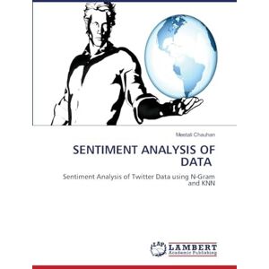 Chauhan, Meetali Sentiment Analysis of Data: Sentiment Analysis of Twitter Data using N-Gram and KNN Chauhan, Meetali Sentiment Analysis of Data: Sentiment Analysis of Twitter Data using N-Gram and KNN