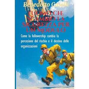 Caselli, 0736 Benedetto L'uomo che scambiò la sicurezza per un modulo: Come la Followership cambia la Percezione del Rischio e il destino delle organizzazioni Caselli, 0736 Benedetto L'uomo che scambiò la sicurezza per un modulo: Come la Followership cambia la Percezione del Rischio e il destino delle organizzazioni