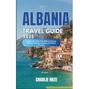 Mize, Charlie Albania Travel Guide 2025: Explore the Heart of the Balkans: Discover Albania’s Culture, Coastlines, and Hidden Wonders. (Golocal Exploration) Mize, Charlie Albania Travel Guide 2025: Explore the Heart of the Balkans: Discover Albania’s Culture, Coastlines, and Hidden Wonders. (Golocal Exploration)