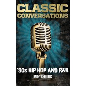 Krutchik, Barry Classic Conversations: '90s Hip Hop and R&B Krutchik, Barry Classic Conversations: '90s Hip Hop and R&B