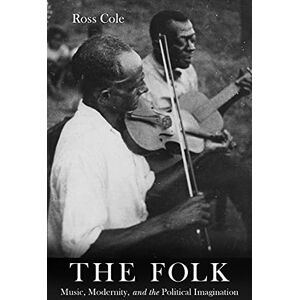 University of California Press The Folk: Music, Modernity, and the Political Imagination University of California Press The Folk: Music, Modernity, and the Political Imagination