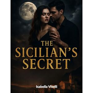 Vitelli, Isabella THE SICILIAN’S SECRET: A Small Town Romance with a Dark Past, a Paranormal Curse, and a Dangerous Mafia Legacy Vitelli, Isabella THE SICILIAN’S SECRET: A Small Town Romance with a Dark Past, a Paranormal Curse, and a Dangerous Mafia Legacy