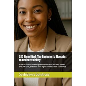 Solutions, ScaleSavvy SEO Simplified: The Beginner’s Blueprint to Online Visibility: A Practical Guide for Entrepreneurs and Small Business Owners to Build, Rank, and Grow Their Digital Presence with Confidence Solutions, ScaleSavvy SEO Simplified: The Beginner’s Blueprint to Online Visibility: A Practical Guide for Entrepreneurs and Small Business Owners to Build, Rank, and Grow Their Digital Presence with Confidence