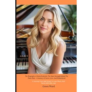 Ward, Green Alexis Roderick: The Quiet Strength Behind the Piano Man – A Journey of Career, Love, and Motherhood: A Journey from Wall Street to Love, Music, and Family with Billy Joel Ward, Green Alexis Roderick: The Quiet Strength Behind the Piano Man – A Journey of Career, Love, and Motherhood: A Journey from Wall Street to Love, Music, and Family with Billy Joel