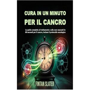 Slater, Fintan CURA IN UN MINUTO PER IL CANCRO: La guida completa al trattamento e alla cura nascosti in 60 secondi per il cancro, incluso il protocollo oncologico Slater, Fintan CURA IN UN MINUTO PER IL CANCRO: La guida completa al trattamento e alla cura nascosti in 60 secondi per il cancro, incluso il protocollo oncologico