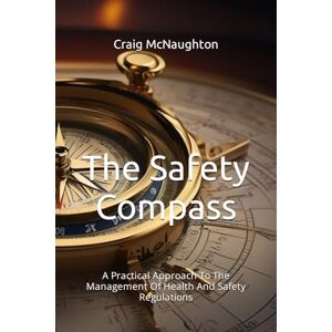 McNaughton, Craig The Safety Compass: A Practical Approach To The Management Of Health And Safety Regulations (Simply Safety Management) McNaughton, Craig The Safety Compass: A Practical Approach To The Management Of Health And Safety Regulations (Simply Safety Management)