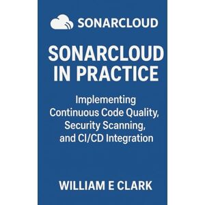 E Clark, William SonarCloud in Practice: Implementing Continuous Code Quality, Security Scanning, and CI/CD Integration E Clark, William SonarCloud in Practice: Implementing Continuous Code Quality, Security Scanning, and CI/CD Integration