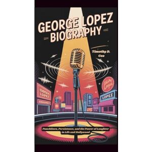 Cox, Timothy D George Lopez Biography: Punchlines, Persistence, and the Power of Laughter in Life and Hollywood Cox, Timothy D George Lopez Biography: Punchlines, Persistence, and the Power of Laughter in Life and Hollywood