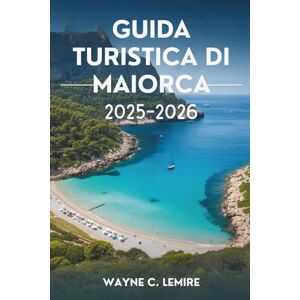 Lemire, Wayne C. GUIDA TURISTICA DI MAIORCA 2025-2026: Il fascino mediterraneo e gli scenari mozzafiato della Spagna Lemire, Wayne C. GUIDA TURISTICA DI MAIORCA 2025-2026: Il fascino mediterraneo e gli scenari mozzafiato della Spagna