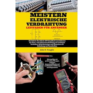 Vaughn, John D. Meistern Elektrische Verdrahtung Leitfaden Für Anfänger: Ein Schritt-für-Schritt-DIY-Handbuch zum Erlernen der Haus- und Industrieverkabelung mit wichtigen Techniken, Sicherheitstipps und Hinweisen Vaughn, John D. Meistern Elektrische Verdrahtung Leitfaden Für Anfänger: Ein Schritt-für-Schritt-DIY-Handbuch zum Erlernen der Haus- und Industrieverkabelung mit wichtigen Techniken, Sicherheitstipps und Hinweisen
